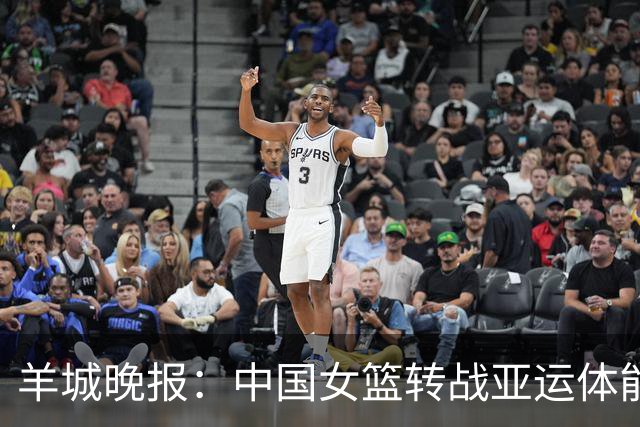 羊城晚报：中国女篮转战亚运体能承压 韩旭离队杨舒予压力更大